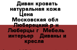 Диван-кровать натуральная кожа › Цена ­ 30 000 - Московская обл., Люберецкий р-н, Люберцы г. Мебель, интерьер » Диваны и кресла   